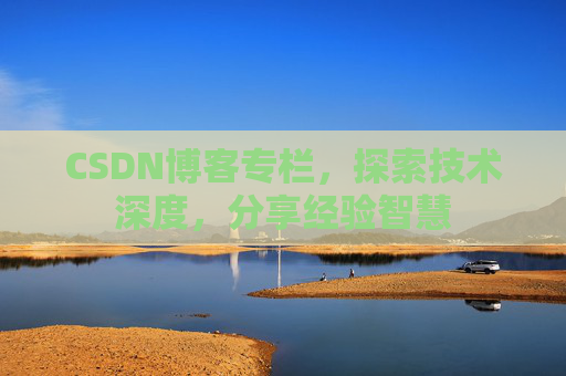 CSDN博客专栏，探索技术深度，分享经验智慧